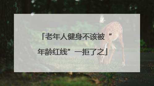 老年人健身不该被“年龄红线”一拒了之
